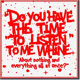 Do you have the time to listen to me whine about nothing and everything all at once. Posters and Art